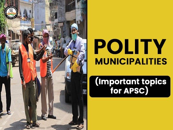 POLITY: Municipalities ( Important topics for APSC)