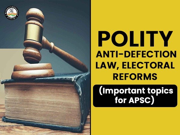 POLITY: Anti-Defection Law, Electoral Reforms ( Important topics for APSC)